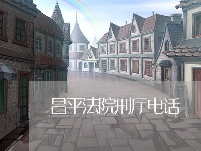 昌平法院刑厅电话 昌平法院刑厅电话