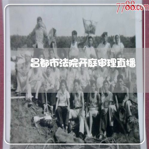 昌都市法院开庭审理直播 昌都市法院开庭审理直播