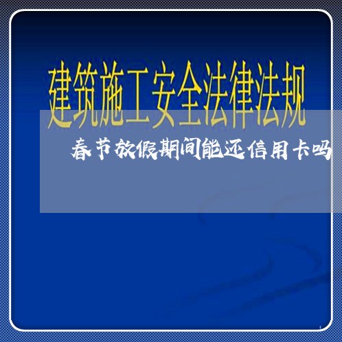 春节放假期间能还信用卡吗/2023100726939