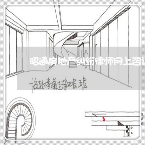 昭通房地产纠纷律师网上咨询