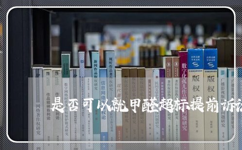是否可以就甲醛超标提前诉讼 是否可以就甲醛超标提前诉讼