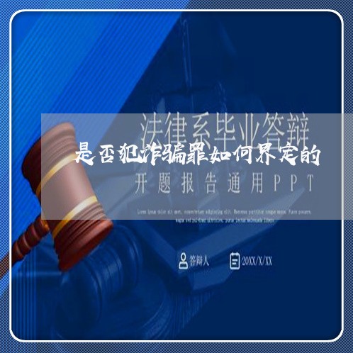 是否犯诈骗罪如何界定的/2023042408269