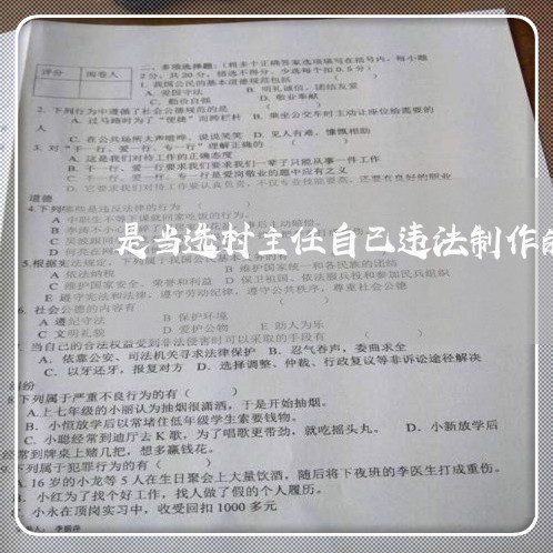 是当选村主任自已违法制作的假证