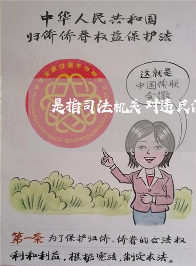 是指司法机关对违反治安管理 是指司法机关对违反治安管理