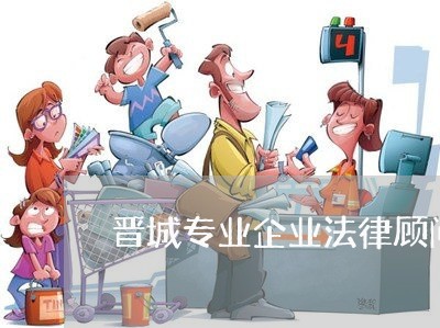 晋城专业企业法律顾问律师/2023061939240