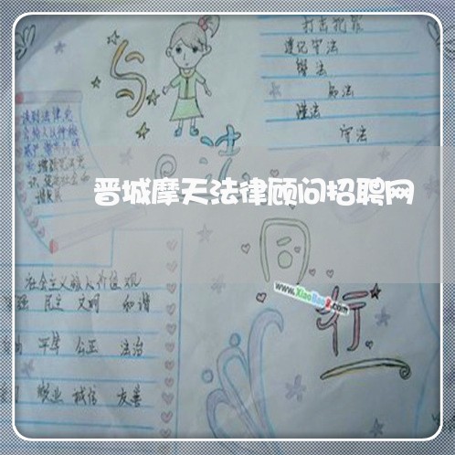 晋城摩天法律顾问招聘网 晋城摩天法律顾问招聘网