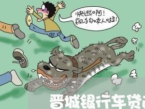 晋城银行车贷逾期多久被拖车 晋城银行车贷逾期多久被拖车