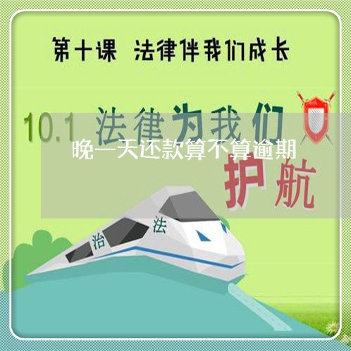 晚一天还款算不算逾期 晚一天还款算不算逾期