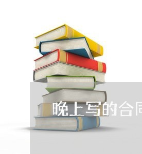 晚上写的合同有用吗/2023041572504