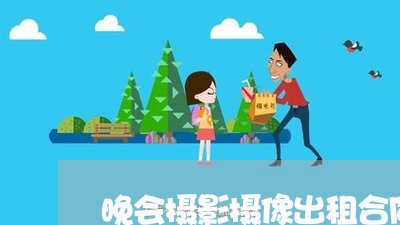 晚会摄影摄像出租合同怎么写/2023011772814 晚会摄影摄像出租合同怎么写/2023011772814