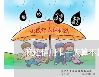 晚还信用卡一天算不算逾期/2023032492825