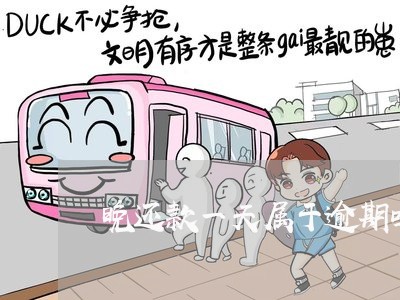 晚还款一天属于逾期吗