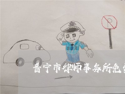 普宁市律师事务所免费咨询 普宁市律师事务所免费咨询