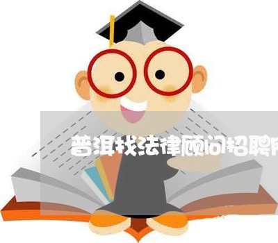 普洱找法律顾问招聘网络 普洱找法律顾问招聘网络