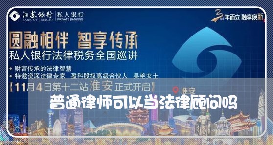 普通律师可以当法律顾问吗/2023061894826 普通律师可以当法律顾问吗/2023061894826