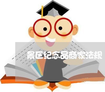 景区纪念品商家法规 景区纪念品商家法规