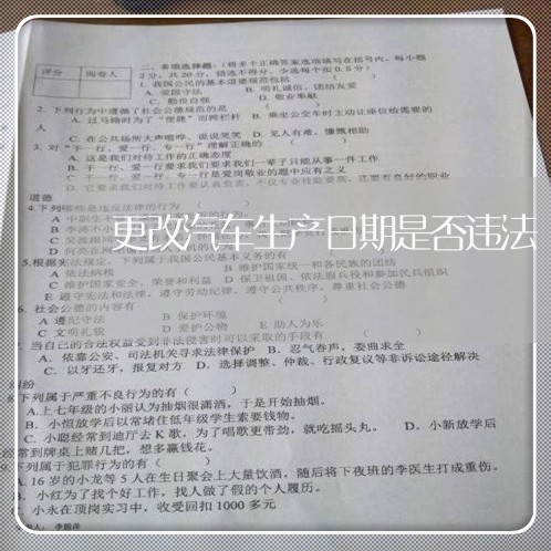 更改汽车生产日期是否违法 更改汽车生产日期是否违法