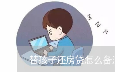 替孩子还房贷怎么备注/2023041527138 替孩子还房贷怎么备注/2023041527138