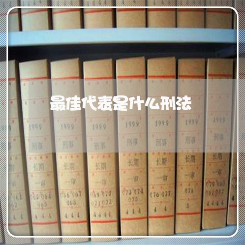 最佳代表是什么刑法 最佳代表是什么刑法