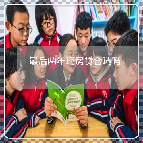 最后两年还房贷合适吗/2023041593625