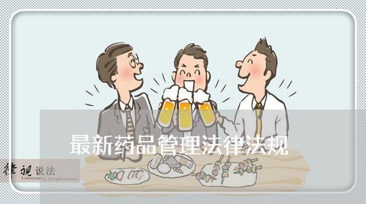 最新药品管理法律法规 最新药品管理法律法规