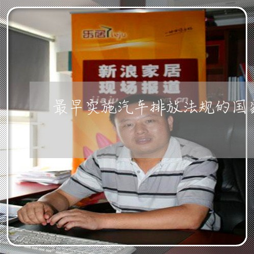 最早实施汽车排放法规的国家 最早实施汽车排放法规的国家