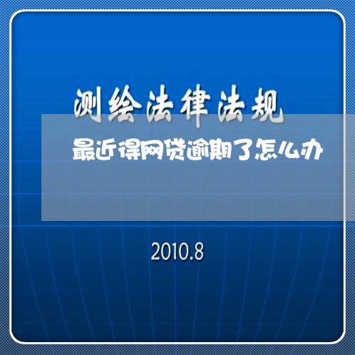 最近得网贷逾期了怎么办/2023120465158