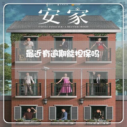 最近有逾期能担保吗 最近有逾期能担保吗