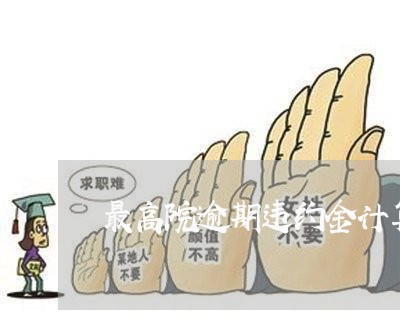 最高院逾期违约金计算标准 最高院逾期违约金计算标准