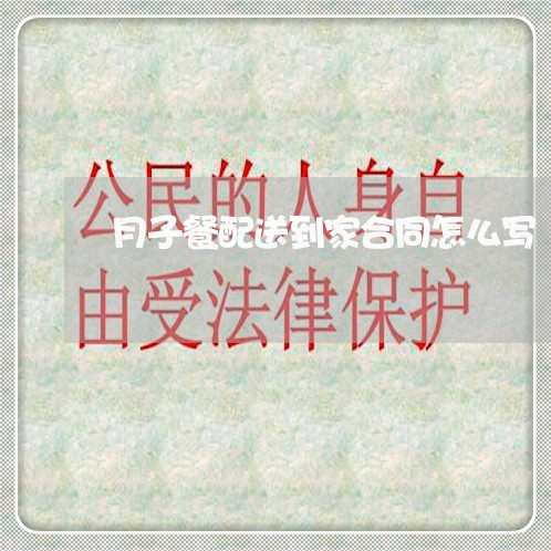月子餐配送到家合同怎么写/2023042217160