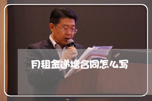 月租金递增合同怎么写/2023022695056 月租金递增合同怎么写/2023022695056