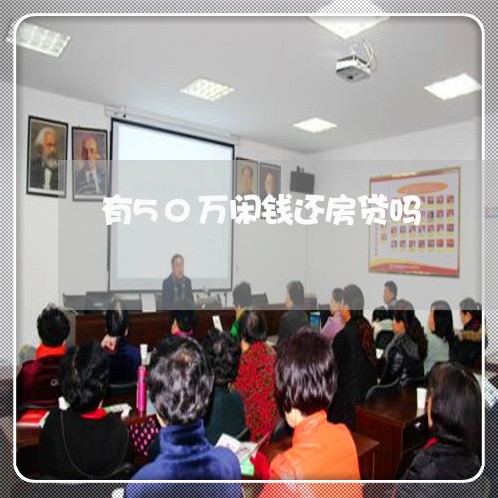 有50万闲钱还房贷吗/2023041593703
