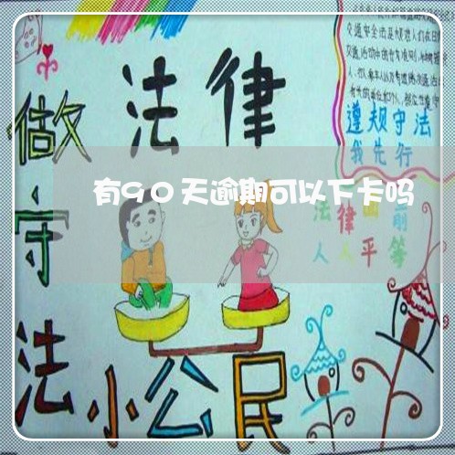 有90天逾期可以下卡吗 有90天逾期可以下卡吗
