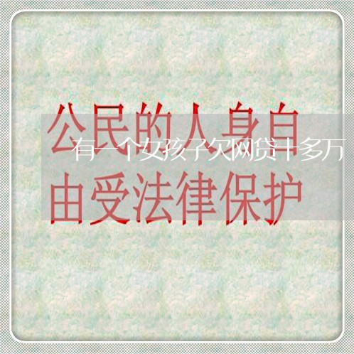 有一个女孩子欠网贷十多万 有一个女孩子欠网贷十多万