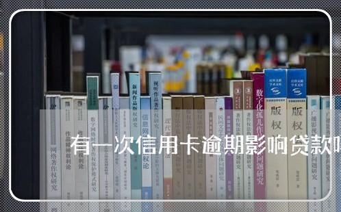 有一次信用卡逾期影响贷款吗/2023022883927