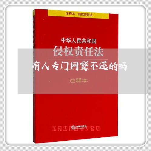 有人专门网贷不还的吗 有人专门网贷不还的吗