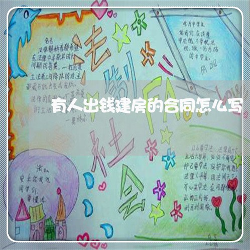 有人出钱建房的合同怎么写/2023011670413 有人出钱建房的合同怎么写/2023011670413