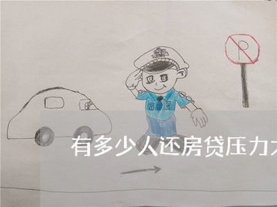 有多少人还房贷压力大/2023041504947 有多少人还房贷压力大/2023041504947
