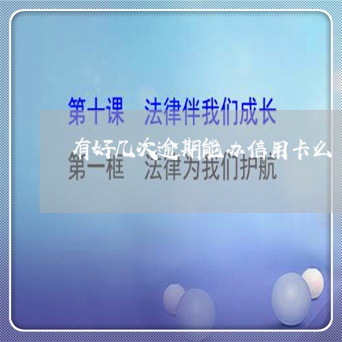 有好几次逾期能办信用卡么 有好几次逾期能办信用卡么