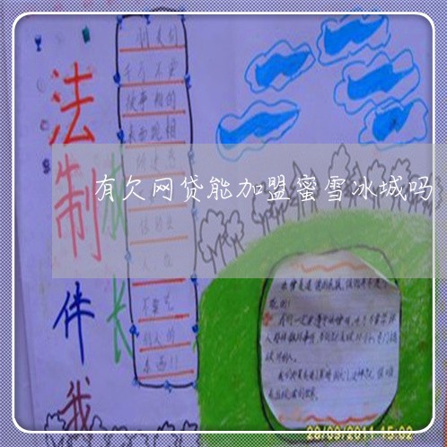 有欠网贷能加盟蜜雪冰城吗 有欠网贷能加盟蜜雪冰城吗