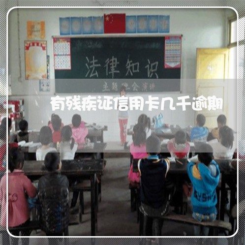 有残疾证信用卡几千逾期 有残疾证信用卡几千逾期