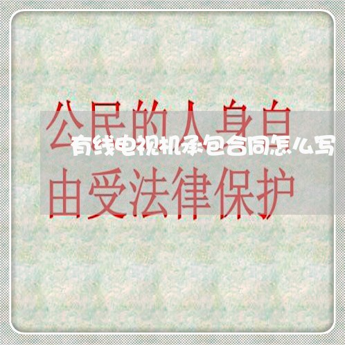 有线电视机承包合同怎么写/2023061615936