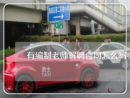 有编制老师解聘合同怎么写 有编制老师解聘合同怎么写