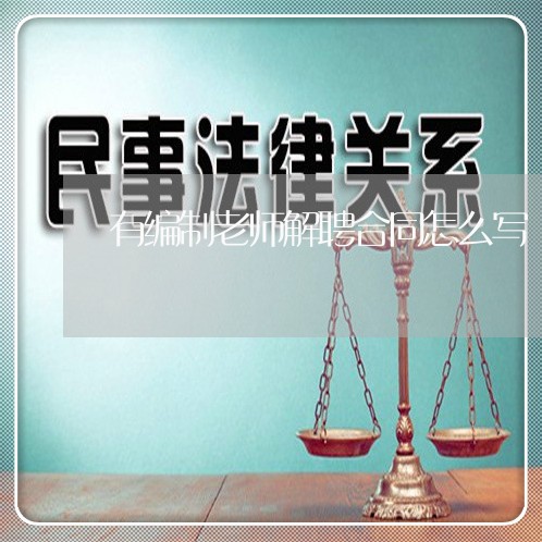 有编制老师解聘合同怎么写/2023022786273