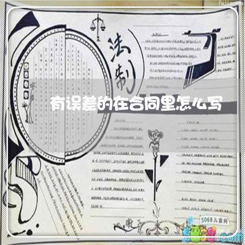 有误差的在合同里怎么写/2023041317369