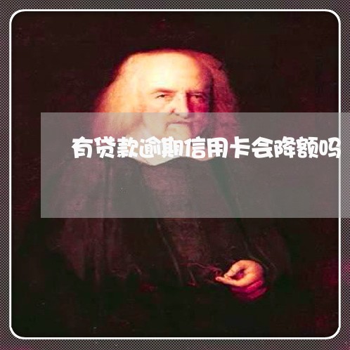 有贷款逾期信用卡会降额吗 有贷款逾期信用卡会降额吗
