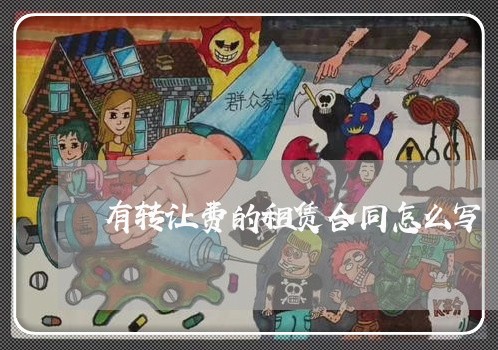 有转让费的租赁合同怎么写/2023060247059 有转让费的租赁合同怎么写/2023060247059