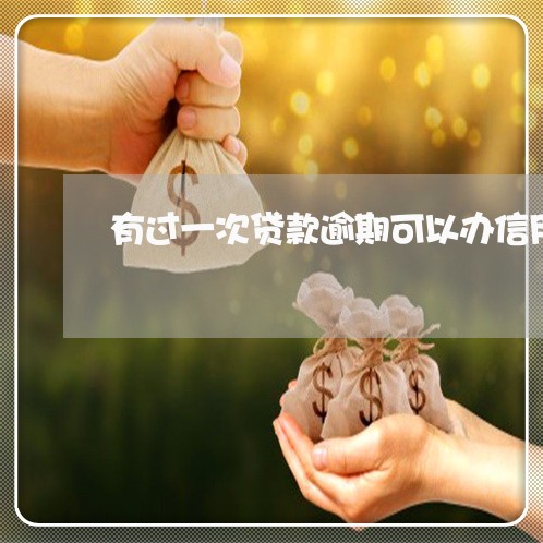 有过一次贷款逾期可以办信用卡吗 有过一次贷款逾期可以办信用卡吗