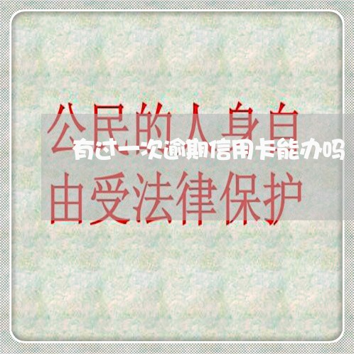 有过一次逾期信用卡能办吗 有过一次逾期信用卡能办吗