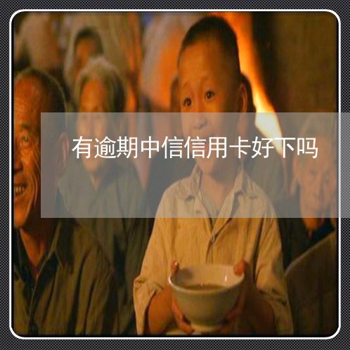 有逾期中信信用卡好下吗 有逾期中信信用卡好下吗